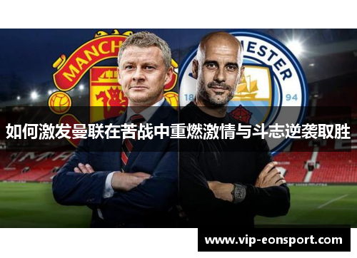 如何激发曼联在苦战中重燃激情与斗志逆袭取胜