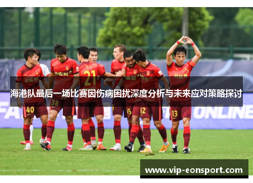 海港队最后一场比赛因伤病困扰深度分析与未来应对策略探讨