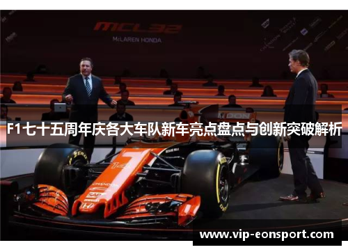 F1七十五周年庆各大车队新车亮点盘点与创新突破解析 F1七十五周年庆各大车队新车亮点盘点与创新突破解析
