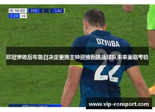 欧冠惨败后布鲁日决定更换主帅迎接新挑战球队未来面临考验 欧冠惨败后布鲁日决定更换主帅迎接新挑战球队未来面临考验