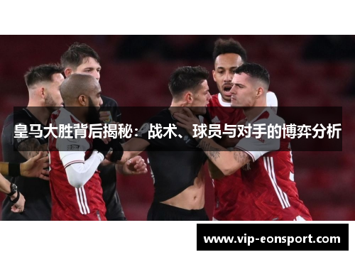 皇马大胜背后揭秘：战术、球员与对手的博弈分析