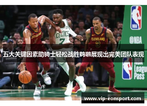 五大关键因素助骑士轻松战胜鹈鹕展现出完美团队表现