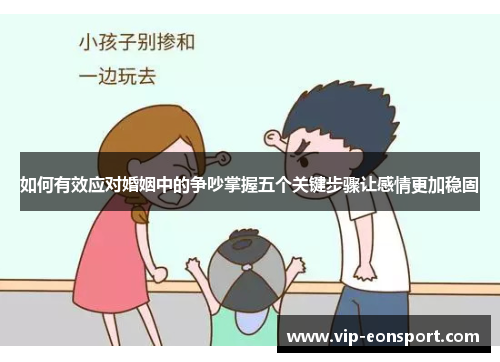 如何有效应对婚姻中的争吵掌握五个关键步骤让感情更加稳固 如何有效应对婚姻中的争吵掌握五个关键步骤让感情更加稳固