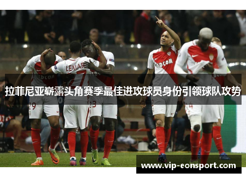 拉菲尼亚崭露头角赛季最佳进攻球员身份引领球队攻势