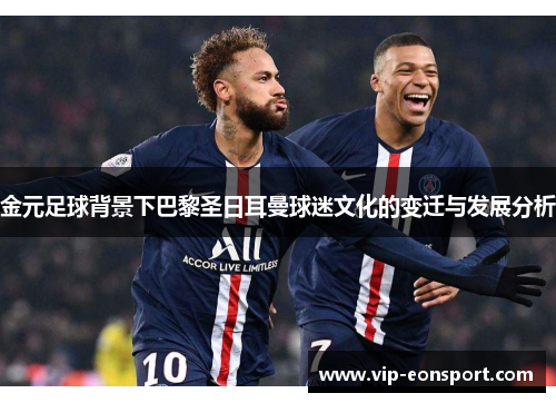 金元足球背景下巴黎圣日耳曼球迷文化的变迁与发展分析 金元足球背景下巴黎圣日耳曼球迷文化的变迁与发展分析