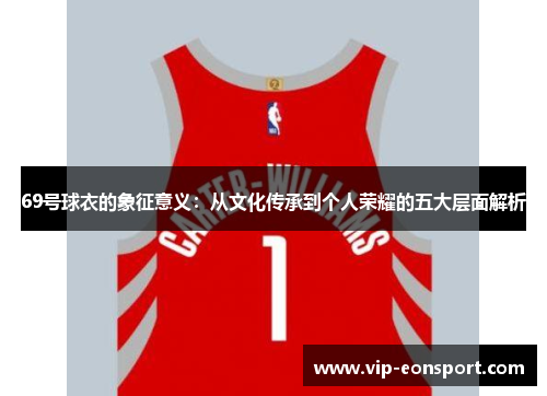 69号球衣的象征意义:从文化传承到个人荣耀的五大层面解析 69号球衣的象征意义:从文化传承到个人荣耀的五大层面解析