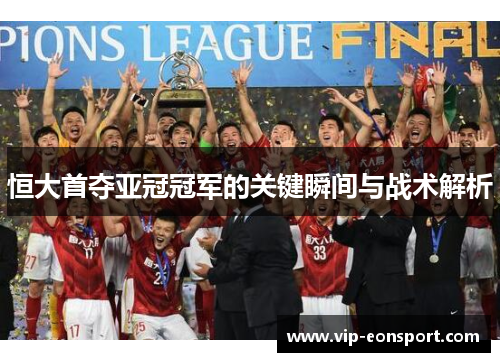 恒大首夺亚冠冠军的关键瞬间与战术解析 恒大首夺亚冠冠军的关键瞬间与战术解析