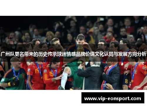 广州队更名带来的历史传承球迷情感品牌价值文化认同与发展方向分析 广州队更名带来的历史传承球迷情感品牌价值文化认同与发展方向分析