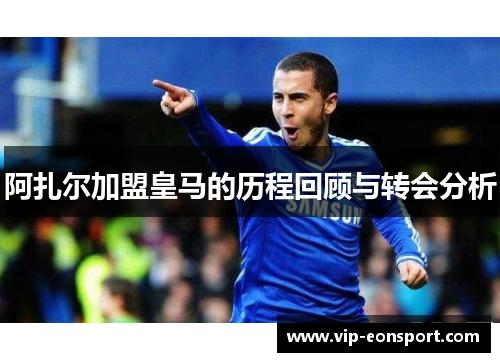 阿扎尔加盟皇马的历程回顾与转会分析 阿扎尔加盟皇马的历程回顾与转会分析