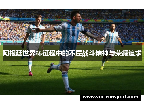 阿根廷世界杯征程中的不屈战斗精神与荣耀追求