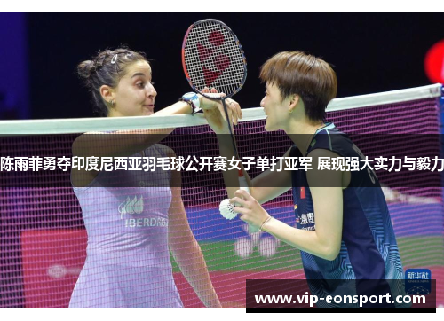 陈雨菲勇夺印度尼西亚羽毛球公开赛女子单打亚军 展现强大实力与毅力 陈雨菲勇夺印度尼西亚羽毛球公开赛女子单打亚军 展现强大实力与毅力