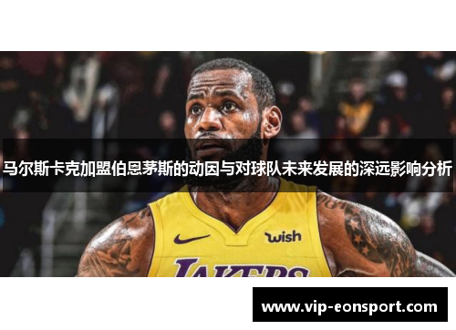 马尔斯卡克加盟伯恩茅斯的动因与对球队未来发展的深远影响分析 马尔斯卡克加盟伯恩茅斯的动因与对球队未来发展的深远影响分析