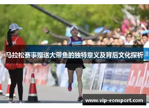马拉松赛事赠送大带鱼的独特意义及背后文化探析 马拉松赛事赠送大带鱼的独特意义及背后文化探析