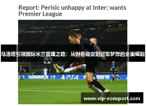 马洛塔引领国际米兰重建之路：从财务稳定到冠军梦想的全面崛起