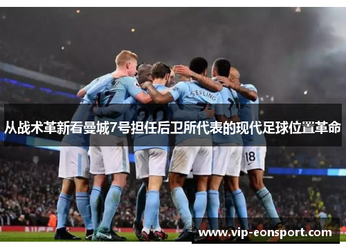 从战术革新看曼城7号担任后卫所代表的现代足球位置革命