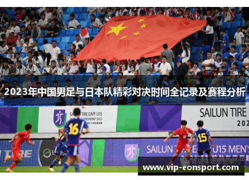 2023年中国男足与日本队精彩对决时间全记录及赛程分析