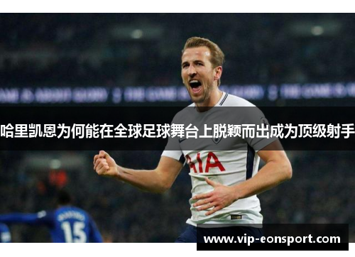 哈里凯恩为何能在全球足球舞台上脱颖而出成为顶级射手 哈里凯恩为何能在全球足球舞台上脱颖而出成为顶级射手