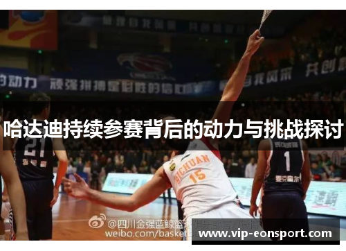 哈达迪持续参赛背后的动力与挑战探讨 哈达迪持续参赛背后的动力与挑战探讨