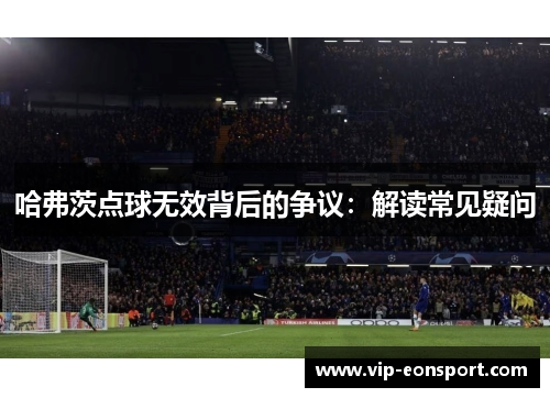 哈弗茨点球无效背后的争议:解读常见疑问 哈弗茨点球无效背后的争议:解读常见疑问