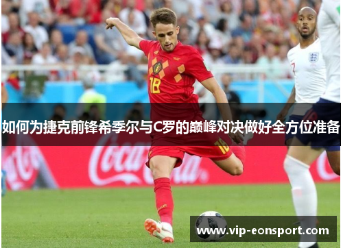 如何为捷克前锋希季尔与C罗的巅峰对决做好全方位准备 如何为捷克前锋希季尔与C罗的巅峰对决做好全方位准备