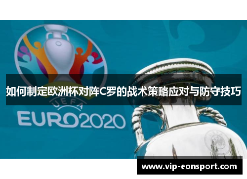 如何制定欧洲杯对阵C罗的战术策略应对与防守技巧 如何制定欧洲杯对阵C罗的战术策略应对与防守技巧