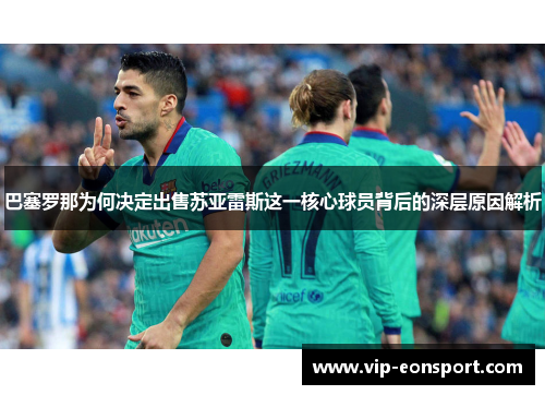 巴塞罗那为何决定出售苏亚雷斯这一核心球员背后的深层原因解析