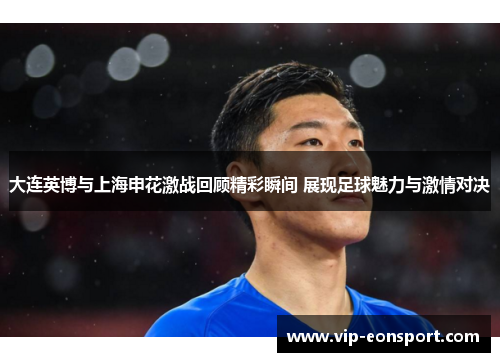 大连英博与上海申花激战回顾精彩瞬间 展现足球魅力与激情对决 大连英博与上海申花激战回顾精彩瞬间 展现足球魅力与激情对决