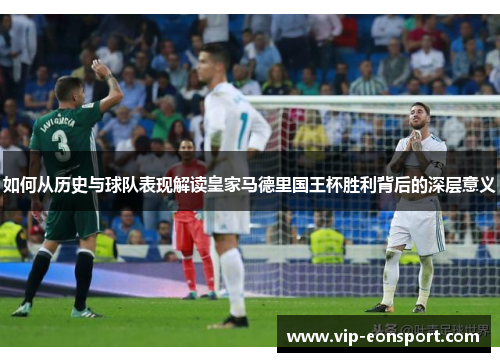 如何从历史与球队表现解读皇家马德里国王杯胜利背后的深层意义