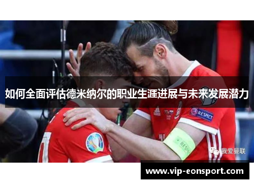 如何全面评估德米纳尔的职业生涯进展与未来发展潜力 如何全面评估德米纳尔的职业生涯进展与未来发展潜力