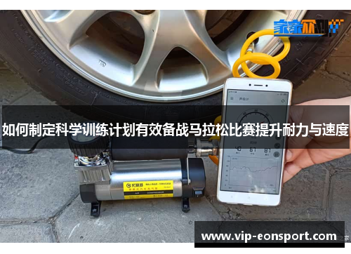 如何制定科学训练计划有效备战马拉松比赛提升耐力与速度