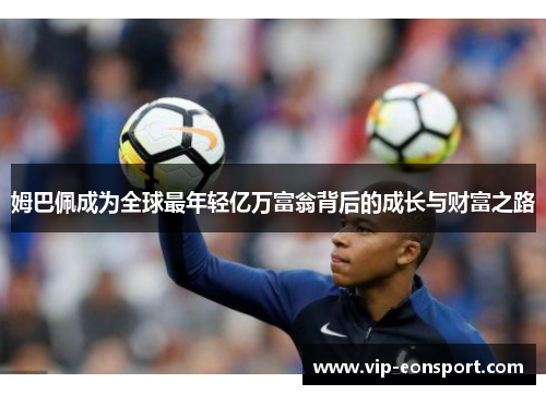 姆巴佩成为全球最年轻亿万富翁背后的成长与财富之路