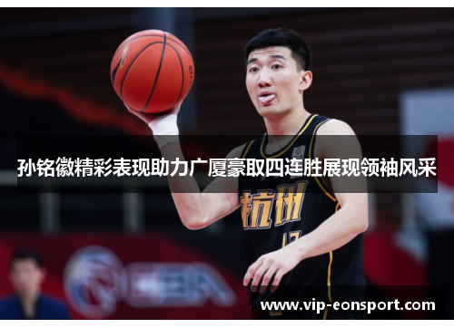 孙铭徽精彩表现助力广厦豪取四连胜展现领袖风采