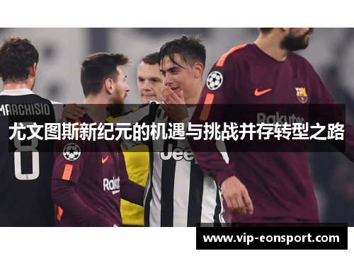 尤文图斯新纪元的机遇与挑战并存转型之路
