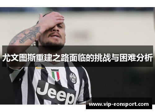 尤文图斯重建之路面临的挑战与困难分析