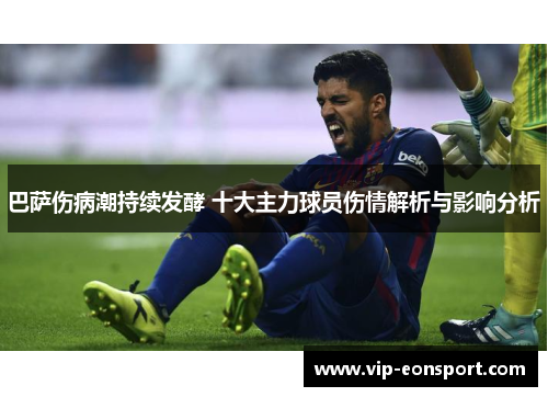 巴萨伤病潮持续发酵 十大主力球员伤情解析与影响分析