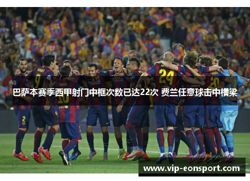 巴萨本赛季西甲射门中框次数已达22次 费兰任意球击中横梁