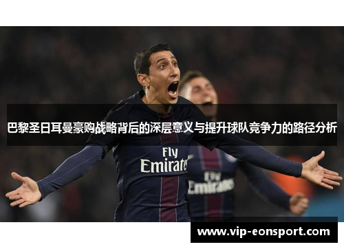 巴黎圣日耳曼豪购战略背后的深层意义与提升球队竞争力的路径分析