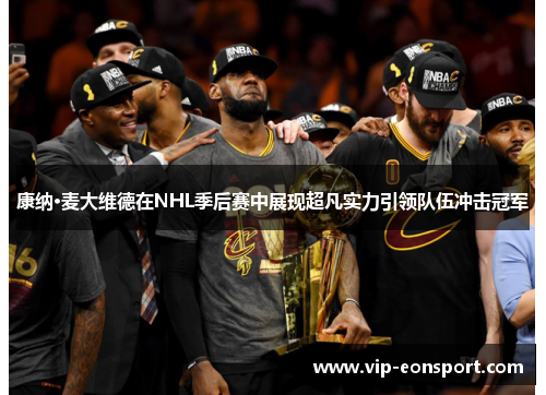 康纳·麦大维德在NHL季后赛中展现超凡实力引领队伍冲击冠军 康纳·麦大维德在NHL季后赛中展现超凡实力引领队伍冲击冠军