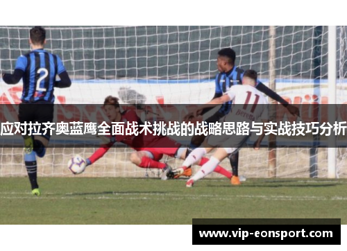 应对拉齐奥蓝鹰全面战术挑战的战略思路与实战技巧分析 应对拉齐奥蓝鹰全面战术挑战的战略思路与实战技巧分析