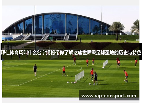 拜仁体育场叫什么名字揭秘带你了解这座世界级足球圣地的历史与特色